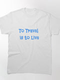 To Travel is to Live Classic T-Shirt