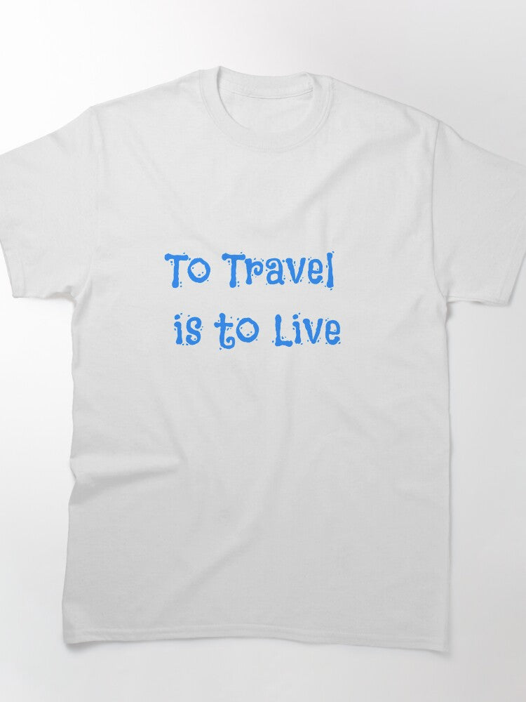 To Travel is to Live Classic T-Shirt