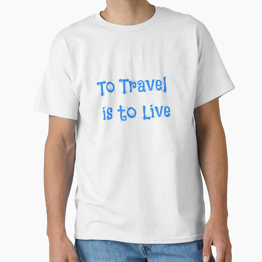 To Travel is to Live Classic T-Shirt